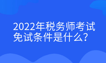 2022年稅務(wù)師考試免試條件是什么？