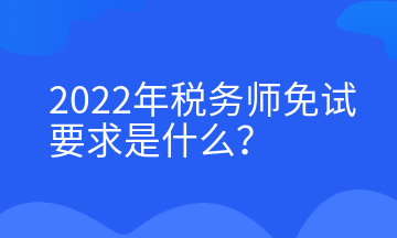 2022年稅務(wù)師免試要求是什么？