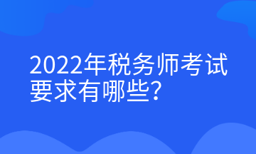 2022年稅務(wù)師考試要求有哪些？