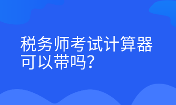 稅務(wù)師考試計算器可以帶嗎？