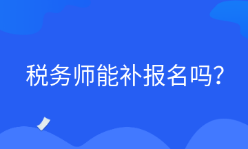 稅務(wù)師能補(bǔ)報(bào)名嗎？