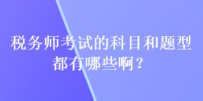 稅務師考試的科目和題型都有哪些?。? suffix=