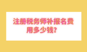 注冊稅務(wù)師補(bǔ)報(bào)名費(fèi)用多少錢？