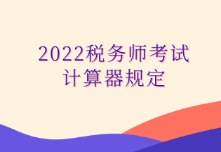 2022稅務師考試 計算器規(guī)定