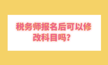 稅務(wù)師報(bào)名后可以修改科目嗎？