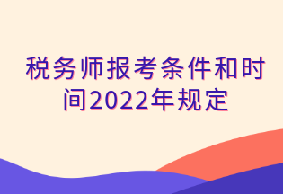 稅務(wù)師報(bào)考條件和時(shí)間2022年規(guī)定