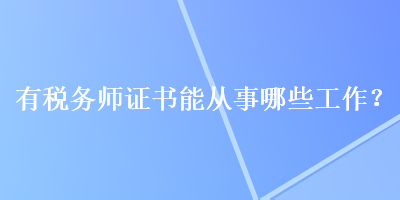 有稅務(wù)師證書能從事哪些工作？