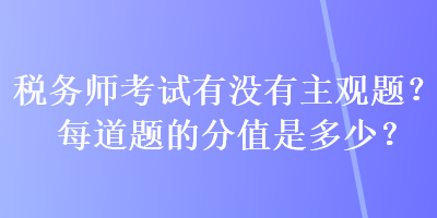 稅務師考試有沒有主觀題？每道題的分值是多少？