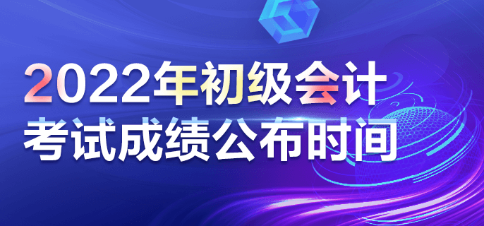 2022年初級(jí)會(huì)計(jì)考試成績(jī)公布時(shí)間