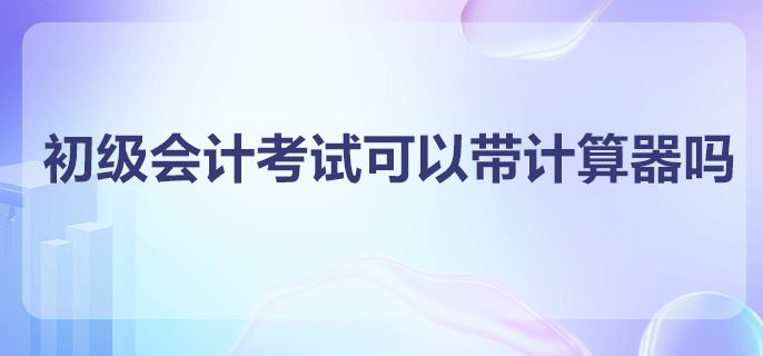 初級會計考試可以帶計算器嗎