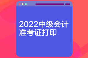 山東2022年會(huì)計(jì)中級(jí)準(zhǔn)考證什么時(shí)候可以打印？