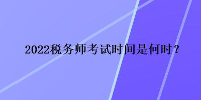 2022稅務(wù)師考試時間是何時？