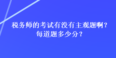 稅務(wù)師的考試有沒有主觀題?。棵康李}多少分？