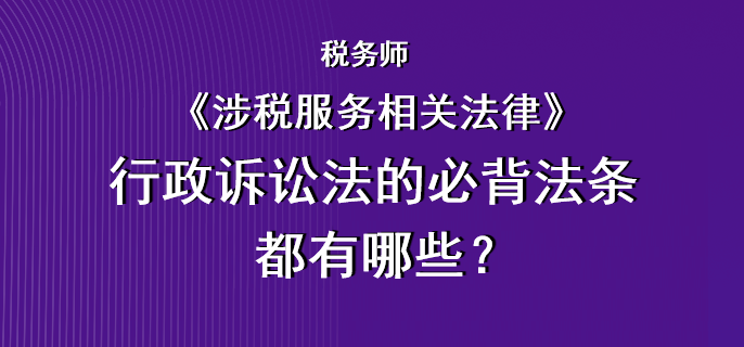 稅務(wù)師《涉稅服務(wù)相關(guān)法律》行政訴訟法的必背法條都有哪些？