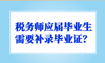 稅務(wù)師應(yīng)屆畢業(yè)生需要補錄畢業(yè)證？