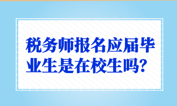 稅務(wù)師報名應(yīng)屆畢業(yè)生是在校生嗎？