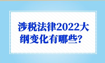 涉稅法律2022大綱變化有哪些？