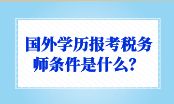 國(guó)外學(xué)歷報(bào)考稅務(wù)師條件是什么？