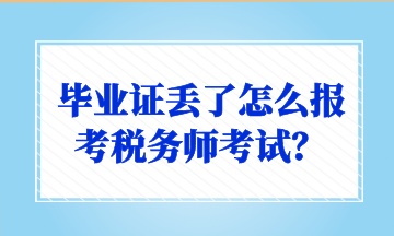 畢業(yè)證丟了怎么報(bào)考稅務(wù)師考試？