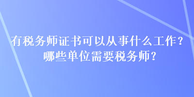 有稅務(wù)師證書可以從事什么工作？哪些單位需要稅務(wù)師？