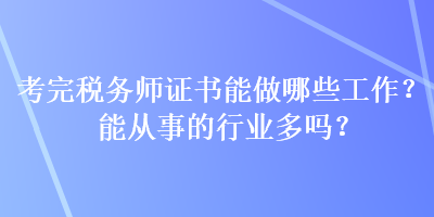 考完稅務(wù)師證書能做哪些工作？能從事的行業(yè)多嗎？