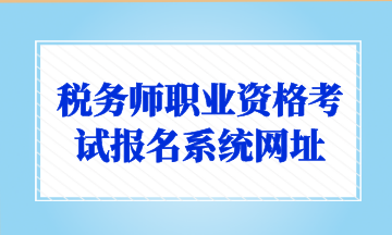 稅務(wù)師職業(yè)資格考試報(bào)名系統(tǒng)網(wǎng)址