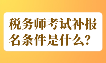 稅務(wù)師考試補報名條件是什么？