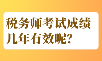 稅務(wù)師考試成績(jī)幾年有效呢？