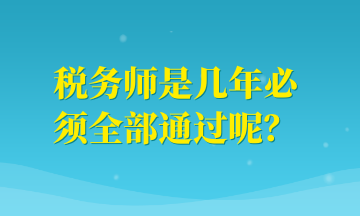 稅務(wù)師是幾年必須全部通過呢？