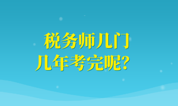 稅務(wù)師幾門 幾年考完呢？