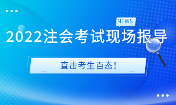 2022注會考試現(xiàn)場報導&直擊考生百態(tài)！