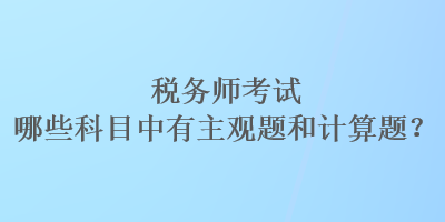 稅務(wù)師考試哪些科目中有主觀題和計(jì)算題？