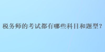 稅務(wù)師的考試都有哪些科目和題型？