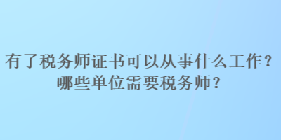 有了稅務(wù)師證書可以從事什么工作？哪些單位需要稅務(wù)師？