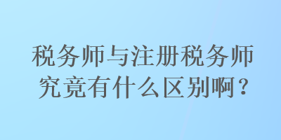 稅務(wù)師與注冊(cè)稅務(wù)師究竟有什么區(qū)別??？