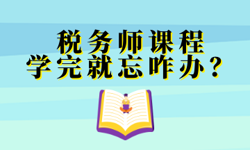 稅務(wù)師課程 學(xué)完就忘咋辦？