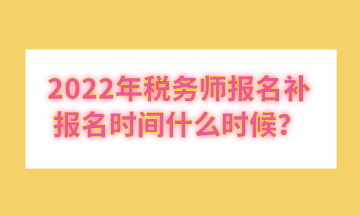 2022年稅務(wù)師報(bào)名補(bǔ)報(bào)名時(shí)間什么時(shí)候？