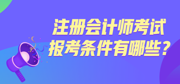 注冊會(huì)計(jì)師考試報(bào)考條件有哪些？