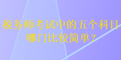 稅務師考試中的五個科目哪門比較簡單？