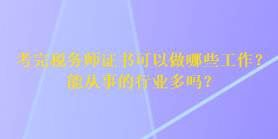 考完稅務(wù)師證書可以做哪些工作？能從事的行業(yè)多嗎？