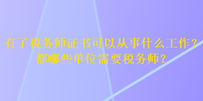 有了稅務(wù)師證書可以從事什么工作？都哪些單位需要稅務(wù)師？