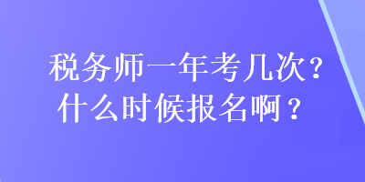 稅務(wù)師一年考幾次?什么時(shí)候報(bào)名??？