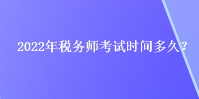 2022年稅務(wù)師考試時間多久？