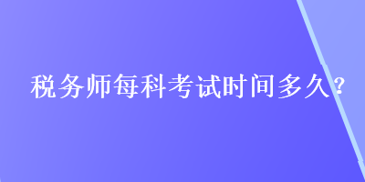 稅務(wù)師每科考試時間多久？