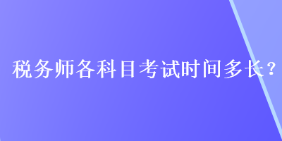 稅務(wù)師各科目考試時間多長？