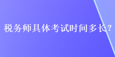 稅務(wù)師具體考試時(shí)間多長(zhǎng)？