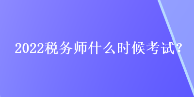 2022稅務師什么時候考試？