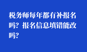 稅務(wù)師每年都有補(bǔ)報名嗎？報名信息填錯能改嗎？