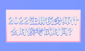 2022注冊(cè)稅務(wù)師什么時(shí)候考試時(shí)間？