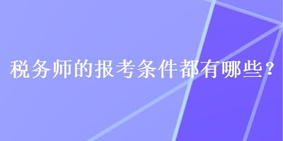 稅務(wù)師的報考條件都有哪些？